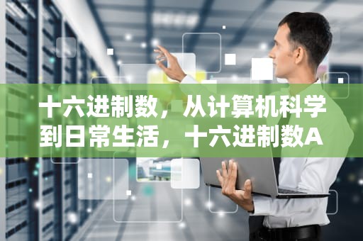 十六进制数，从计算机科学到日常生活，十六进制数ABCDEH转换为十进制数是