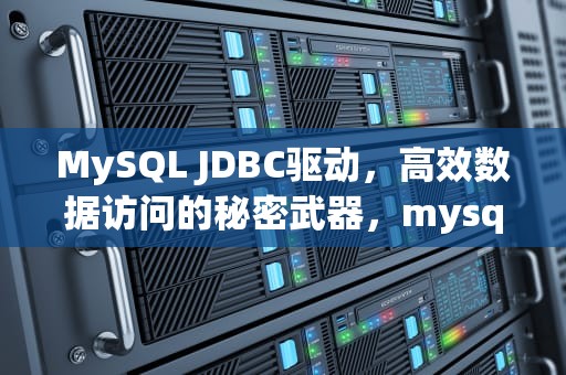 MySQL JDBC驱动，高效数据访问的秘密武器，mysqljdbc连接串参数