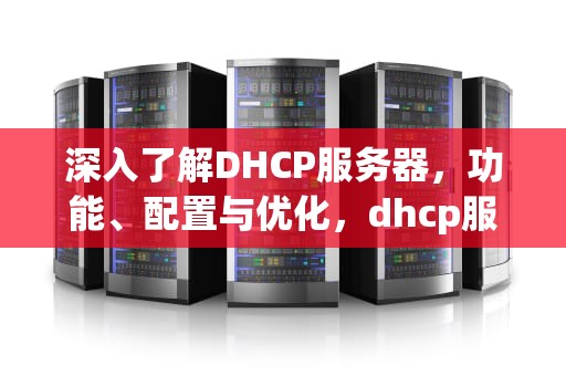 深入了解DHCP服务器，功能、配置与优化，dhcp服务器未响应