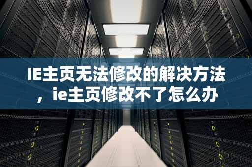 IE主页无法修改的解决方法，ie主页修改不了怎么办