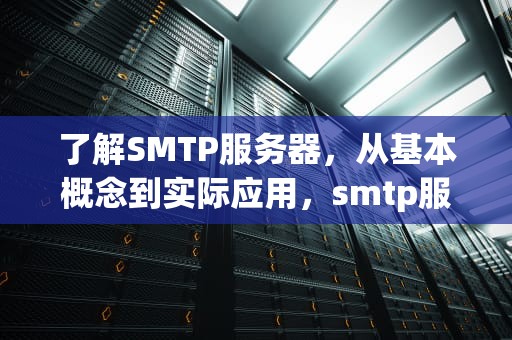 了解SMTP服务器，从基本概念到实际应用，smtp服务器地址怎么填