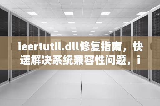 ieertutil.dll修复指南，快速解决系统兼容性问题，iertutildll修复不用u盘