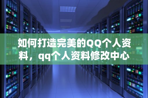 如何打造完美的QQ个人资料，qq个人资料修改中心