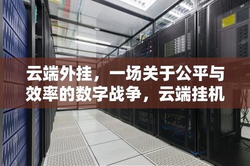 云端外挂，一场关于公平与效率的数字战争，云端挂机赚钱下载