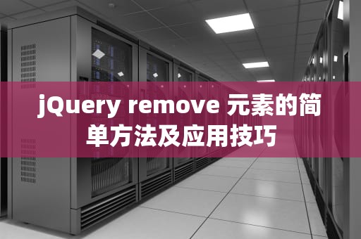 jQuery remove 元素的简单方法及应用技巧