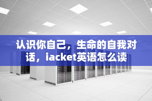 认识你自己，生命的自我对话，iacket英语怎么读