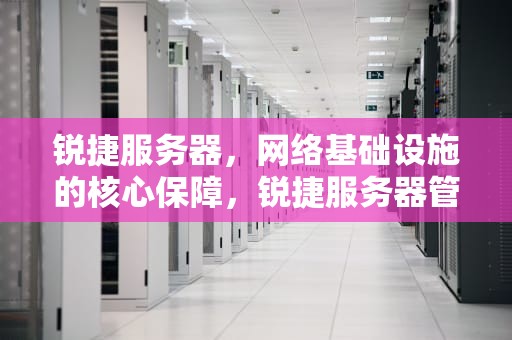 锐捷服务器，网络基础设施的核心保障，锐捷服务器管理地址