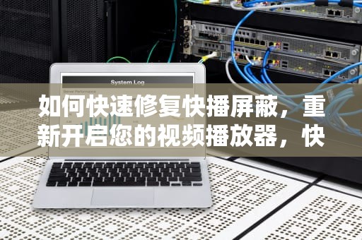 如何快速修复快播屏蔽，重新开启您的视频播放器，快播屏蔽修复工具怎么用