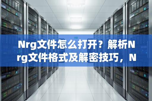 Nrg文件怎么打开?解析Nrg文件格式及解密技巧,NRG文件怎么打开 Nrg文件怎么打开?解析Nrg文件格式及解密技巧,NRG文件怎么打开