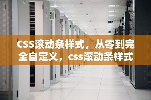 CSS滚动条样式，从零到完全自定义，css滚动条样式设置