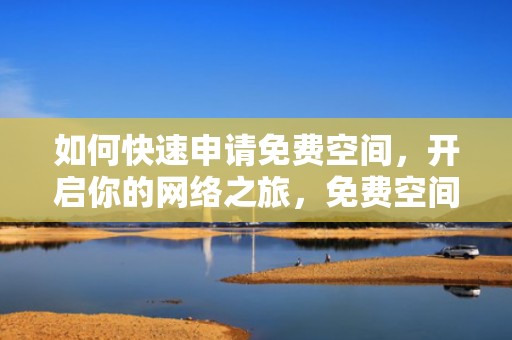 如何快速申请免费空间，开启你的网络之旅，免费空间申请网站