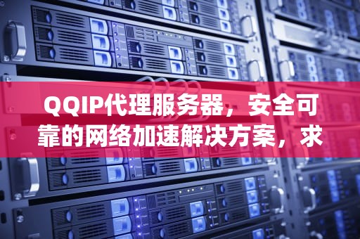 QQIP代理服务器，安全可靠的网络加速解决方案，求最新qq代理服务器ip