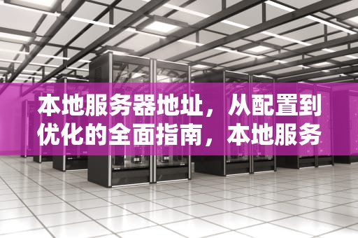 本地服务器地址，从配置到优化的全面指南，本地服务器地址怎么查找