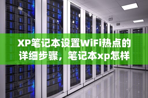 XP笔记本设置WiFi热点的详细步骤，笔记本xp怎样设置wifi热点