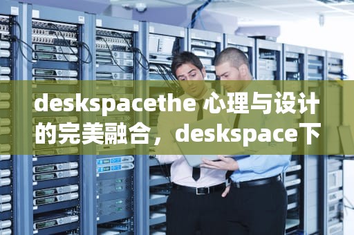 deskspacethe 心理与设计的完美融合，deskspace下载