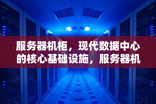 服务器机柜，现代数据中心的核心基础设施，服务器机柜标准尺寸规格