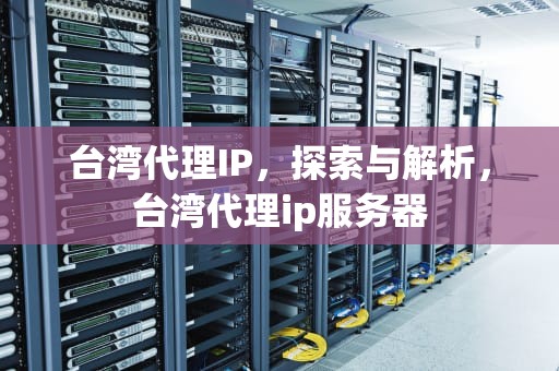 台湾代理IP，探索与解析，台湾代理ip服务器