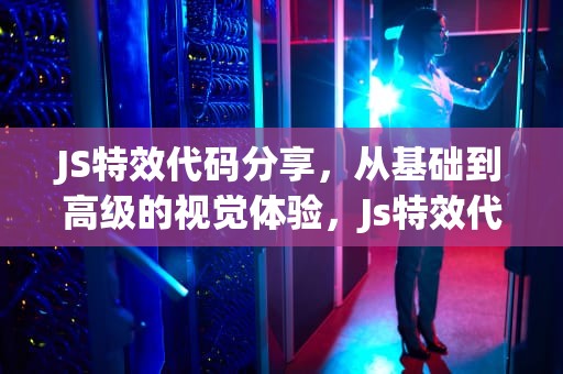 JS特效代码分享，从基础到高级的视觉体验，Js特效代码