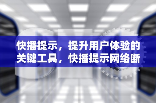 快播提示，提升用户体验的关键工具，快播提示网络断开怎么回事
