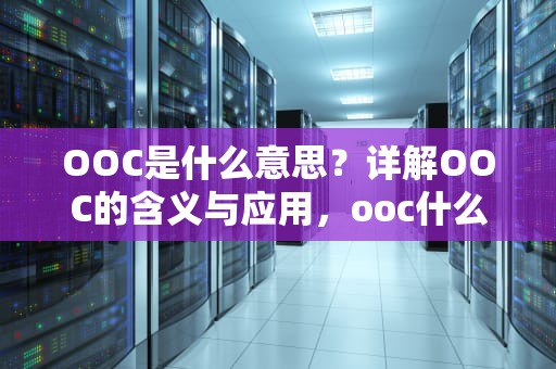 OOC是什么意思？详解OOC的含义与应用，ooc什么意思二次元