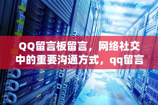 QQ留言板留言，网络社交中的重要沟通方式，qq留言板留言暖心的话