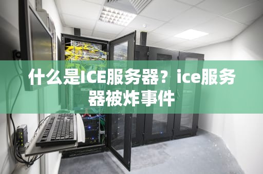 什么是ICE服务器？ice服务器被炸事件