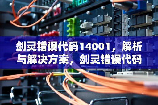 剑灵错误代码14001，解析与解决方案，剑灵错误代码126加载d3d失败