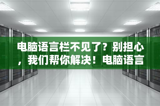 电脑语言栏不见了？别担心，我们帮你解决！电脑语言栏不见了怎么办