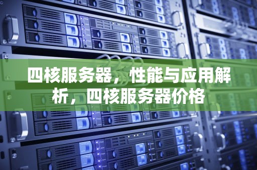 四核服务器，性能与应用解析，四核服务器价格