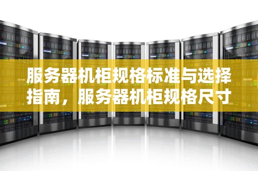 服务器机柜规格标准与选择指南，服务器机柜规格尺寸
