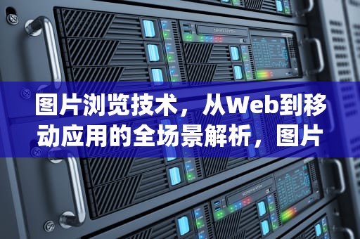图片浏览技术，从Web到移动应用的全场景解析，图片浏览软件app