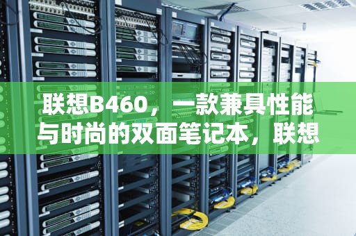联想B460，一款兼具性能与时尚的双面笔记本，联想b460笔记本配置参数