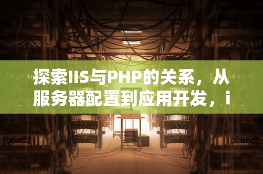 探索IIS与PHP的关系，从服务器配置到应用开发，iis PHP 性能优化