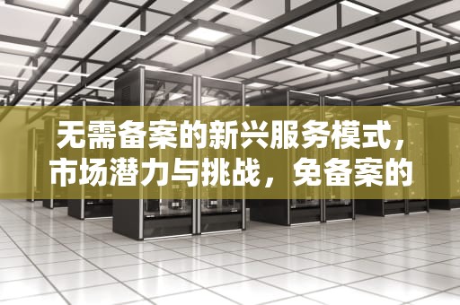 无需备案的新兴服务模式，市场潜力与挑战，免备案的二类医疗器械有哪些