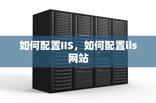 如何配置IIS，如何配置iis网站