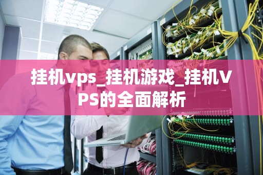 挂机vps_挂机游戏_挂机VPS的全面解析
