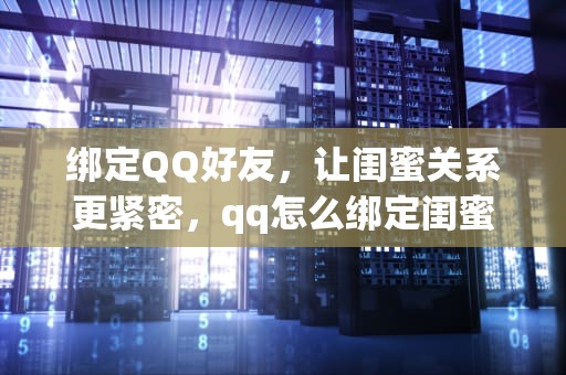 绑定QQ好友，让闺蜜关系更紧密，qq怎么绑定闺蜜关系教程