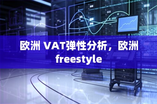 欧洲 VAT弹性分析，欧洲freestyle
