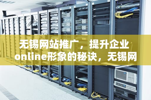 无锡网站推广，提升企业 online形象的秘诀，无锡网站推广公司