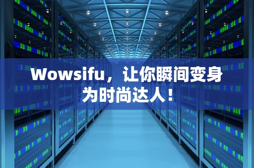 Wowsifu，让你瞬间变身为时尚达人！