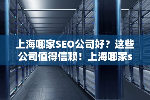 上海哪家SEO公司好？这些公司值得信赖！上海哪家seo公司好一点