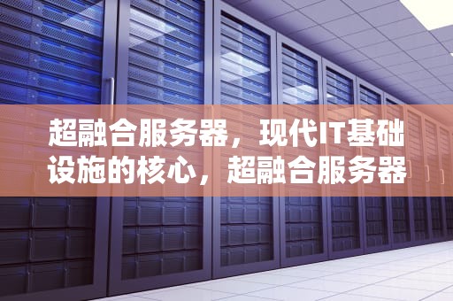 超融合服务器，现代IT基础设施的核心，超融合服务器是什么意思