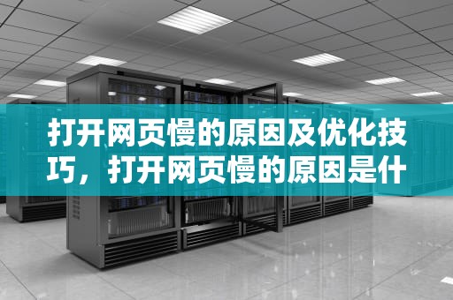 打开网页慢的原因及优化技巧,打开网页慢的原因是什么 打开网页慢的原因及优化技巧,打开网页慢的原因是什么