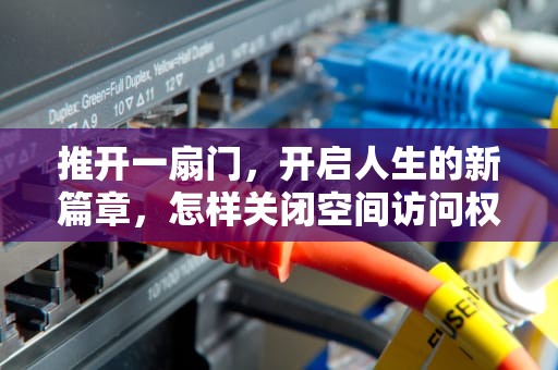 推开一扇门，开启人生的新篇章，怎样关闭空间访问权限