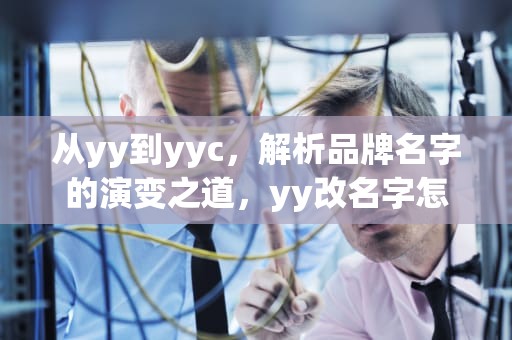 从yy到yyc，解析品牌名字的演变之道，yy改名字怎么改