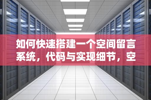 如何快速搭建一个空间留言系统，代码与实现细节，空间留言图片代码大全