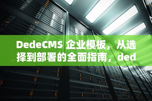 DedeCMS 企业模板，从选择到部署的全面指南，dedecms模版