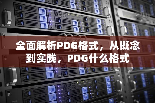 全面解析PDG格式,从概念到实践,PDG什么格式 全面解析PDG格式,从概念到实践,PDG什么格式