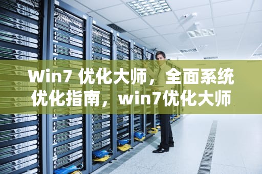Win7 优化大师，全面系统优化指南，win7优化大师