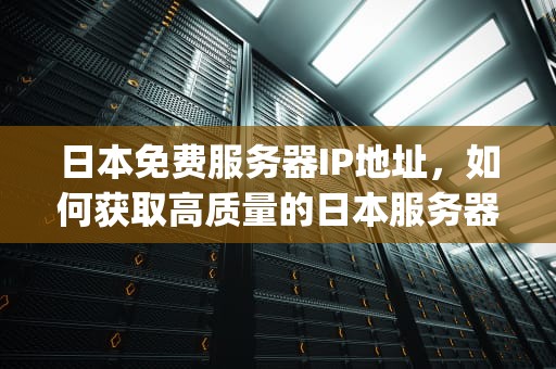 日本免费服务器IP地址，如何获取高质量的日本服务器资源？日本免费服务器ip地址查询